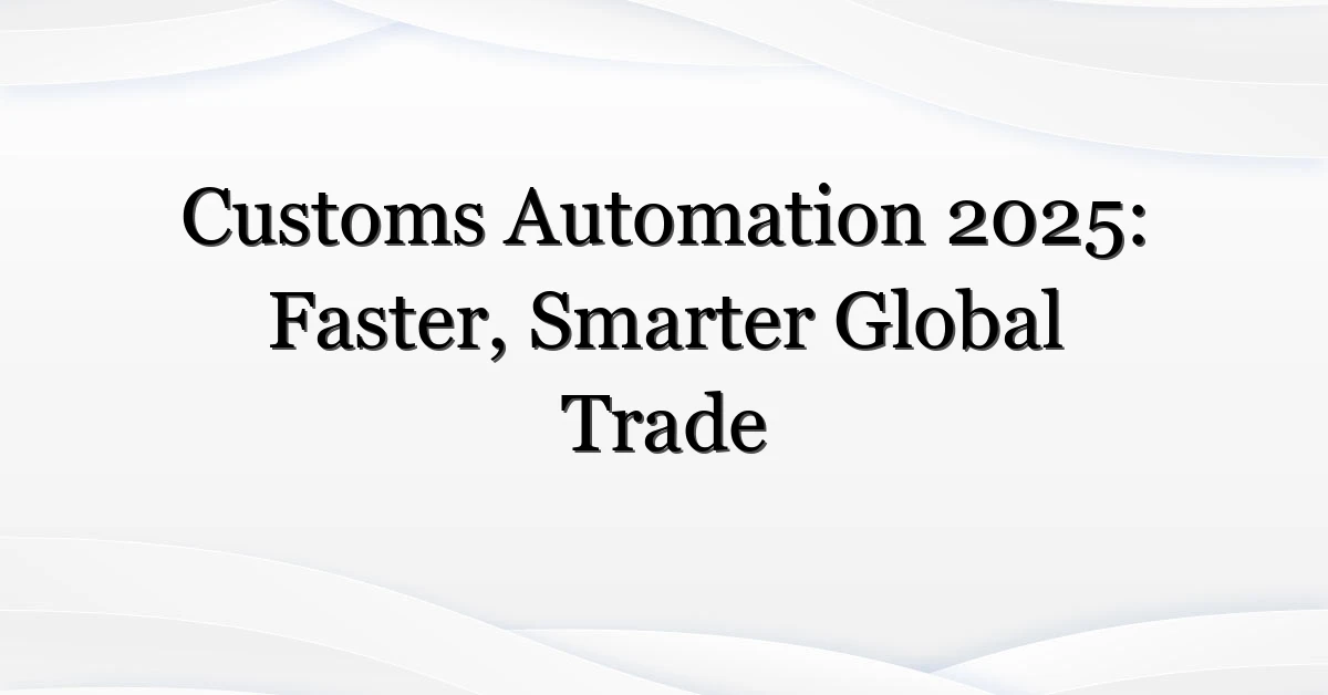 Customs Automation 2025: Faster, Smarter Global Trade