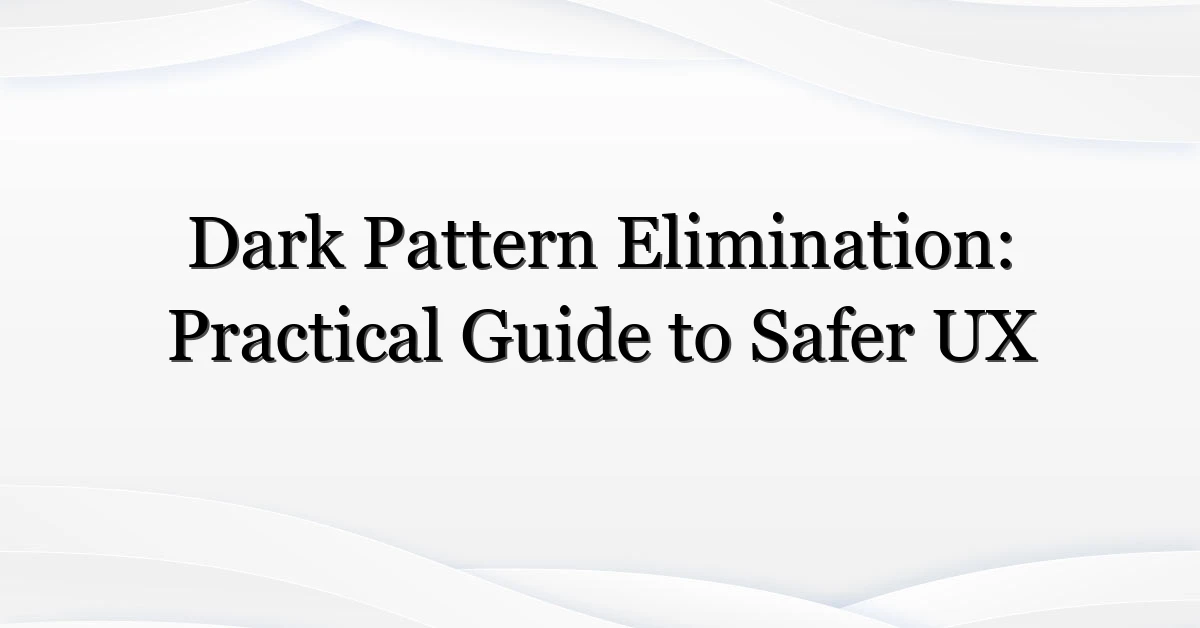 Dark Pattern Elimination: Practical Guide to Safer UX