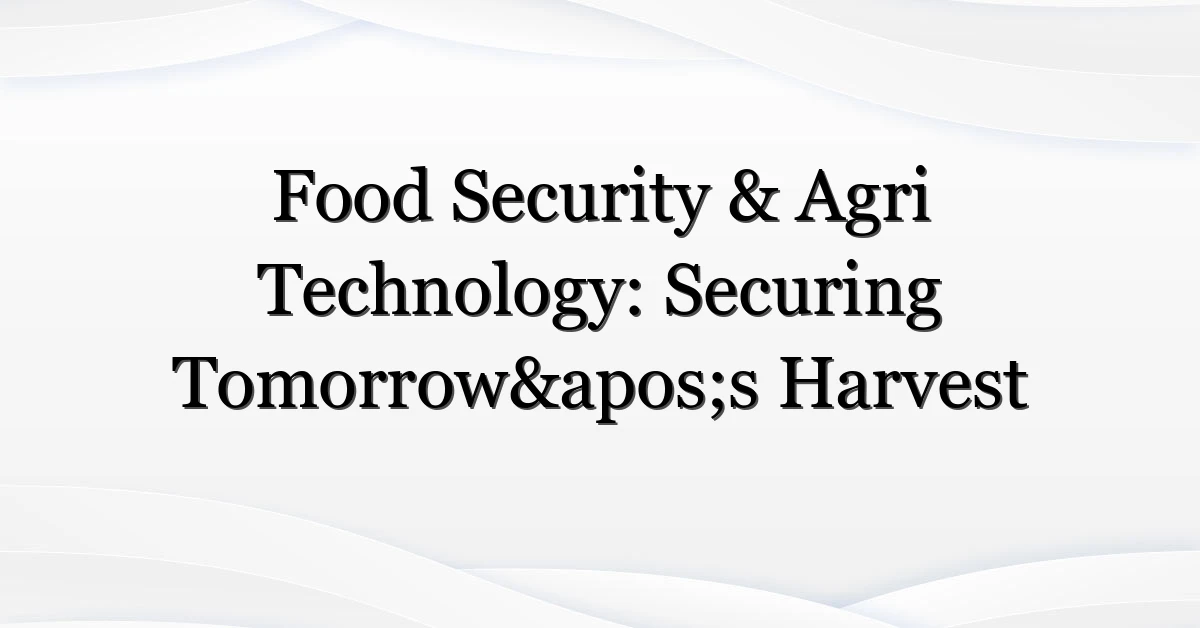 Food Security & Agri Technology: Securing Tomorrow’s Harvest