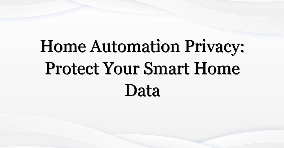 Home Automation Privacy: Protect Your Smart Home Data