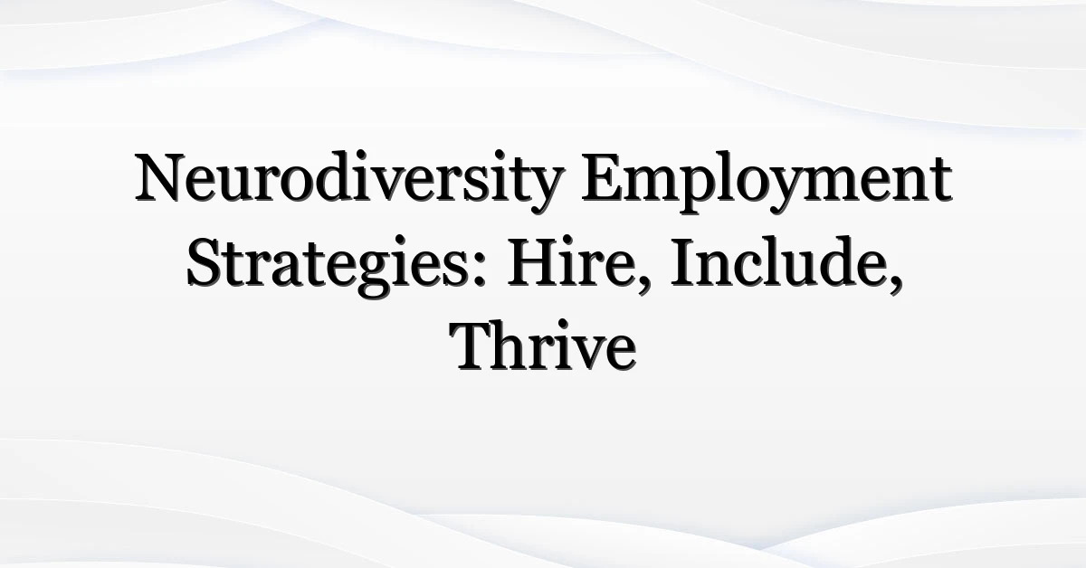 Neurodiversity Employment Strategies: Hire, Include, Thrive
