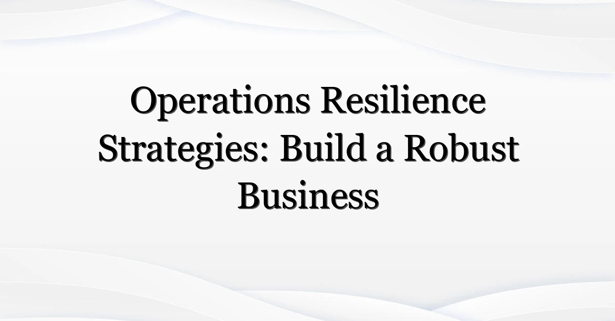Operations Resilience Strategies: Build a Robust Business