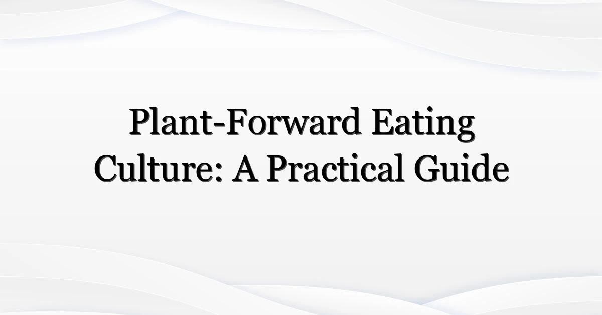 Plant-Forward Eating Culture: A Practical Guide