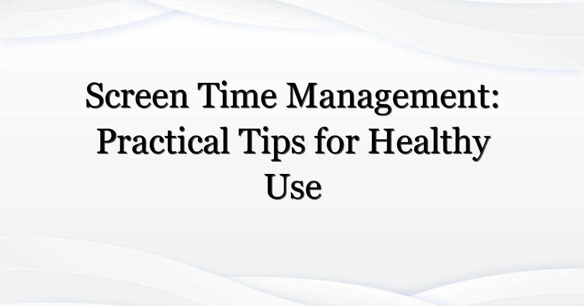 Screen Time Management: Practical Tips for Healthy Use