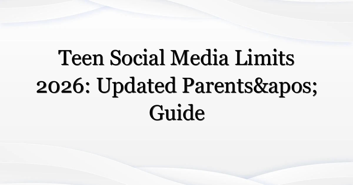 Teen Social Media Limits 2026: Updated Parents’ Guide