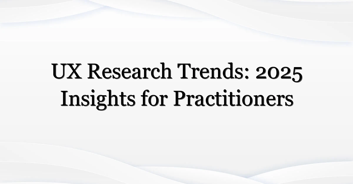 UX Research Trends: 2025 Insights for Practitioners