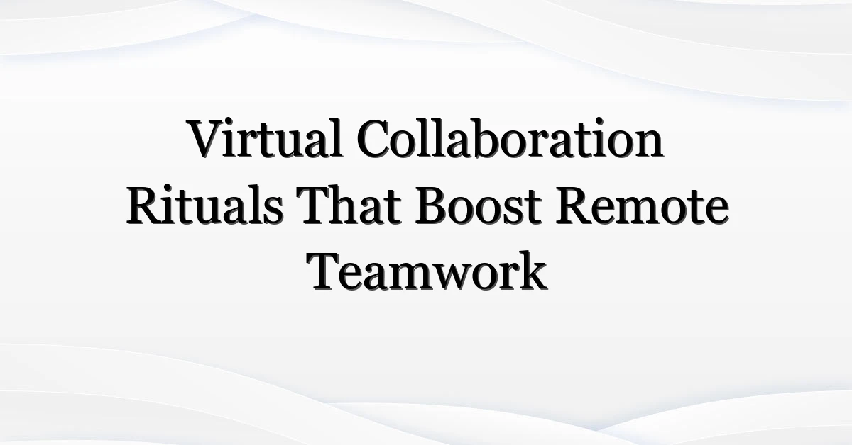 Virtual Collaboration Rituals That Boost Remote Teamwork