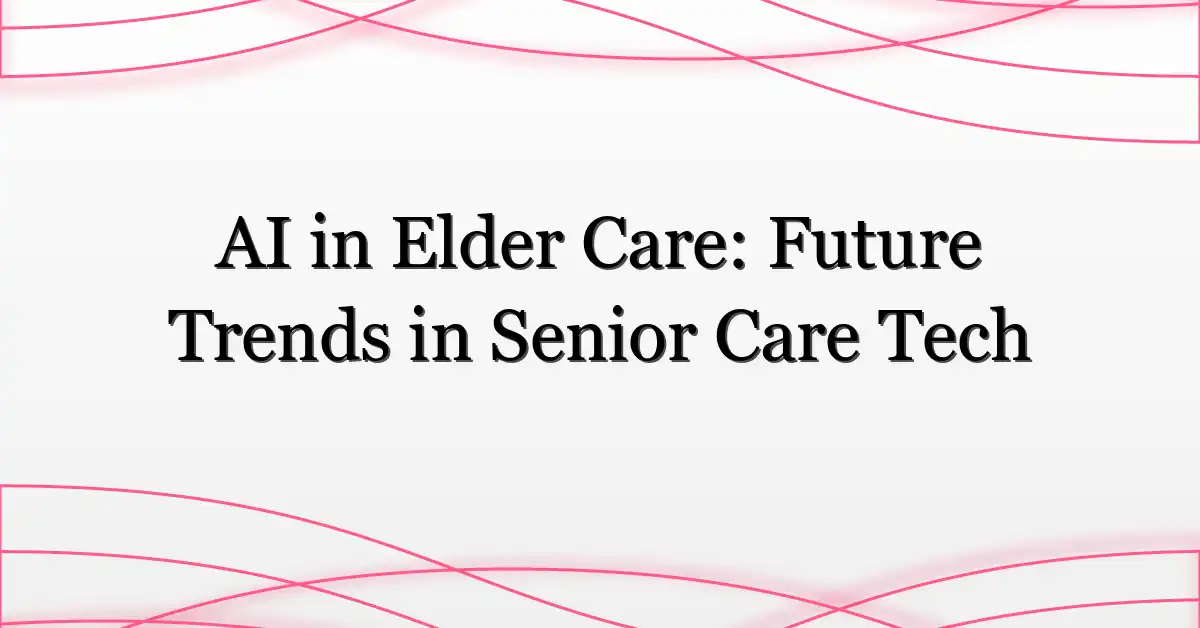 AI in Elder Care: Future Trends in Senior Care Tech