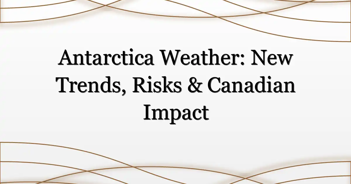 Antarctica Weather: New Trends, Risks & Canadian Impact