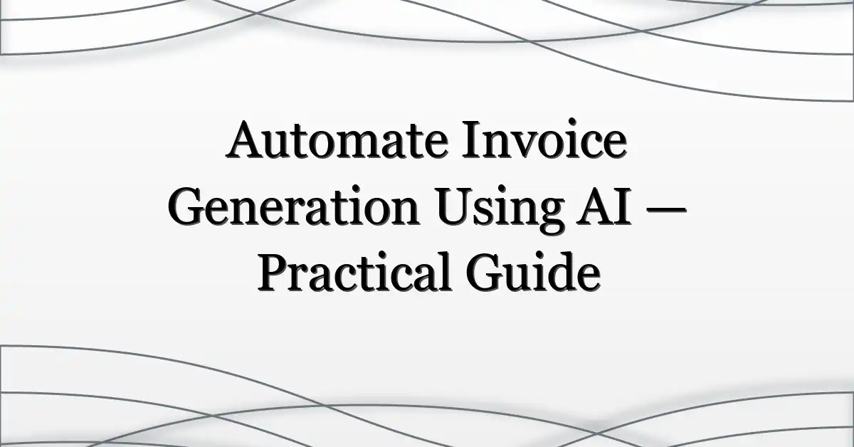 Automate Invoice Generation Using AI — Practical Guide