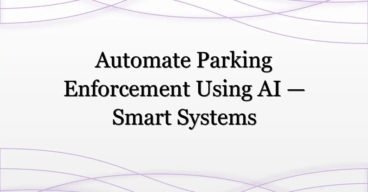 Automate Parking Enforcement Using AI — Smart Systems