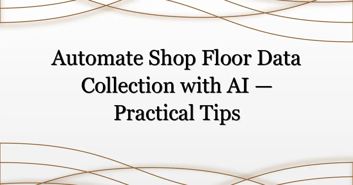 Automate Shop Floor Data Collection with AI — Practical Tips