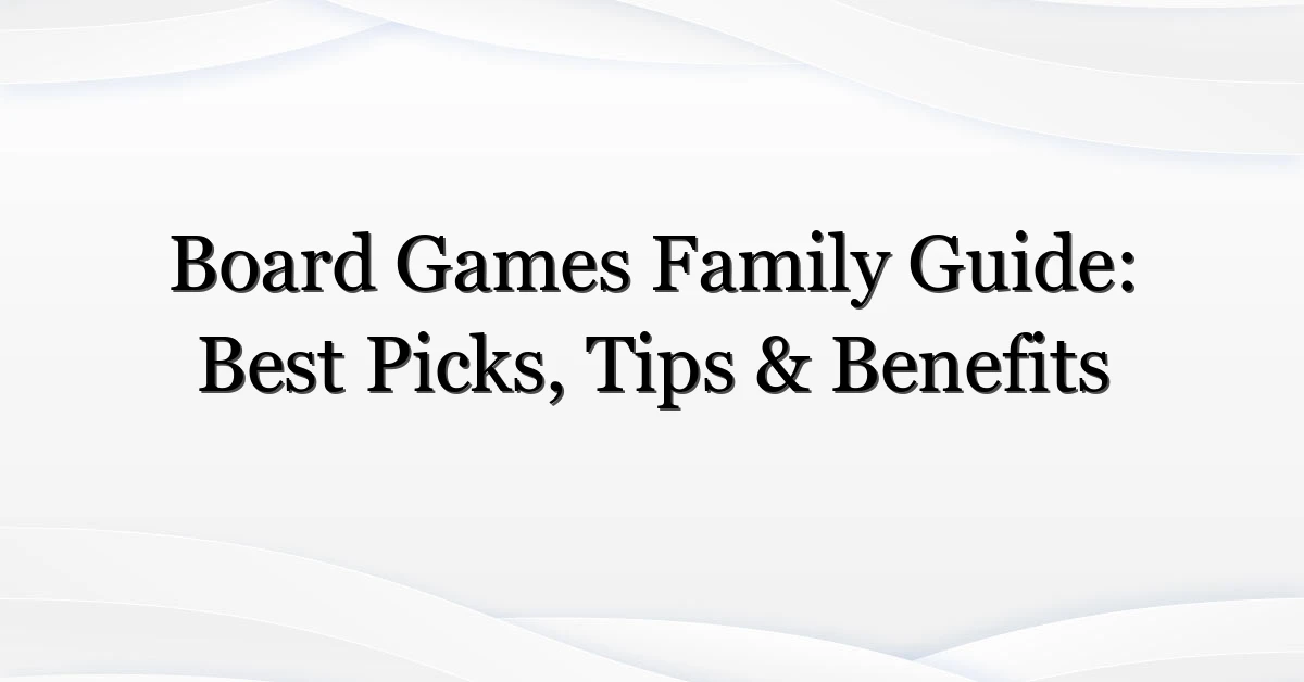 Board Games Family Guide: Best Picks, Tips & Benefits