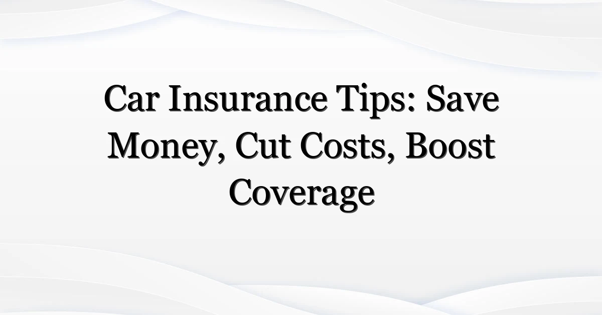 Car Insurance Tips: Save Money, Cut Costs, Boost Coverage