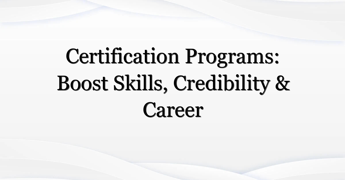 Certification Programs: Boost Skills, Credibility & Career