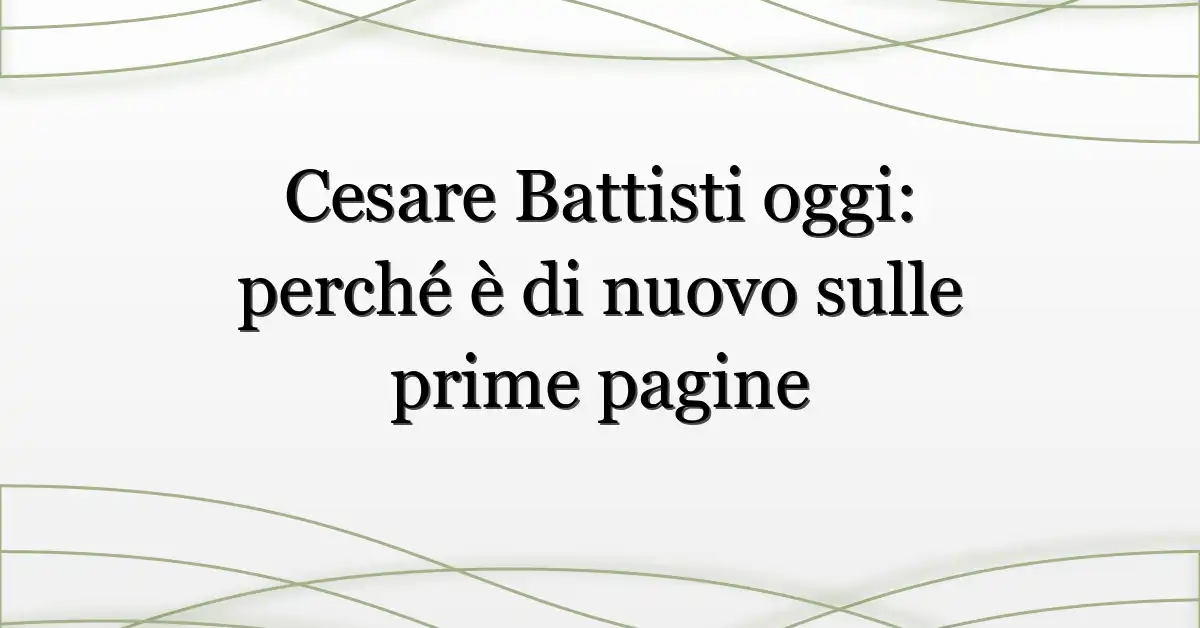 Cesare Battisti oggi: perché è di nuovo sulle prime pagine