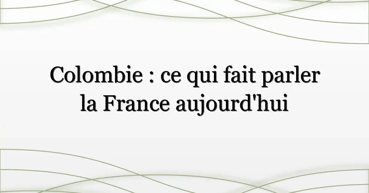 Colombie : ce qui fait parler la France aujourd’hui