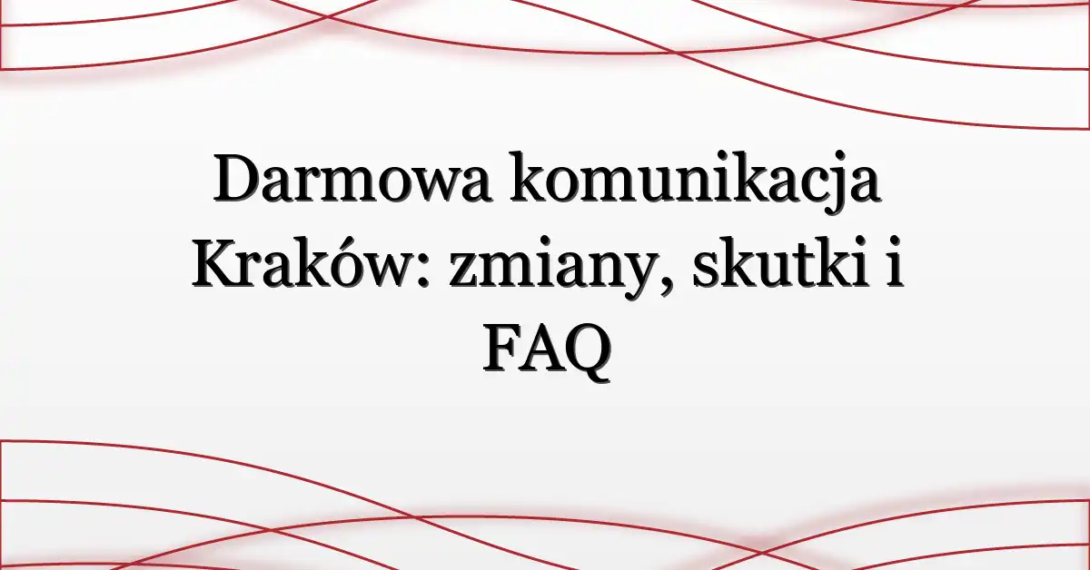 Darmowa komunikacja Kraków: zmiany, skutki i FAQ