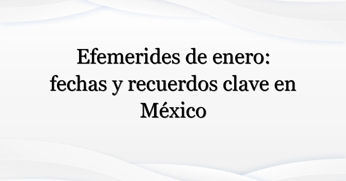 Efemerides de enero: fechas y recuerdos clave en México