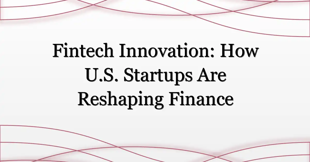 Fintech Innovation: How U.S. Startups Are Reshaping Finance