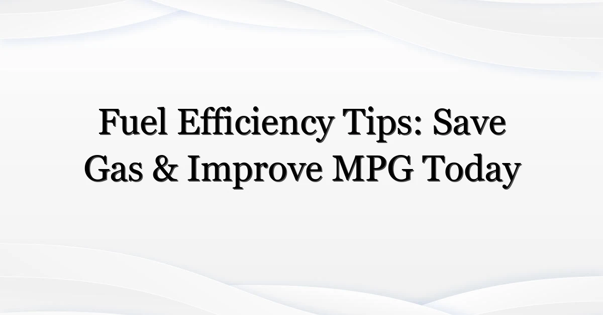 Fuel Efficiency Tips: Save Gas & Improve MPG Today