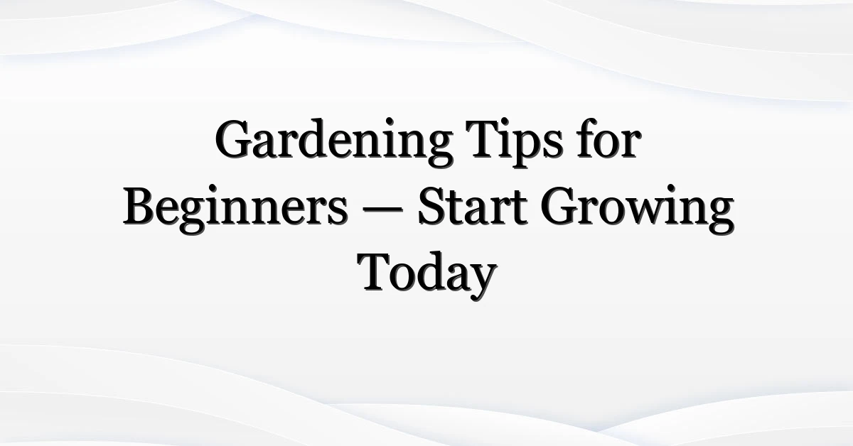 Gardening Tips for Beginners — Start Growing Today