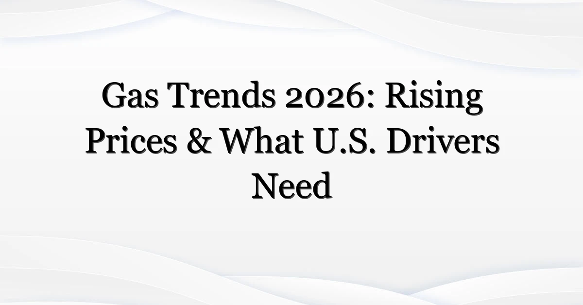 Gas Trends 2026: Rising Prices & What U.S. Drivers Need