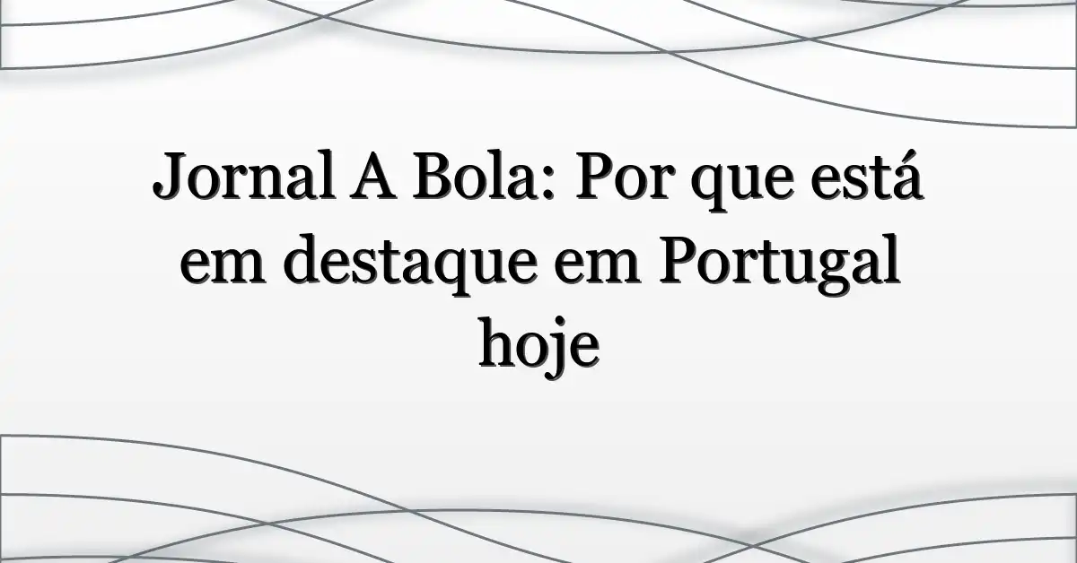 Jornal A Bola: Por que está em destaque em Portugal hoje