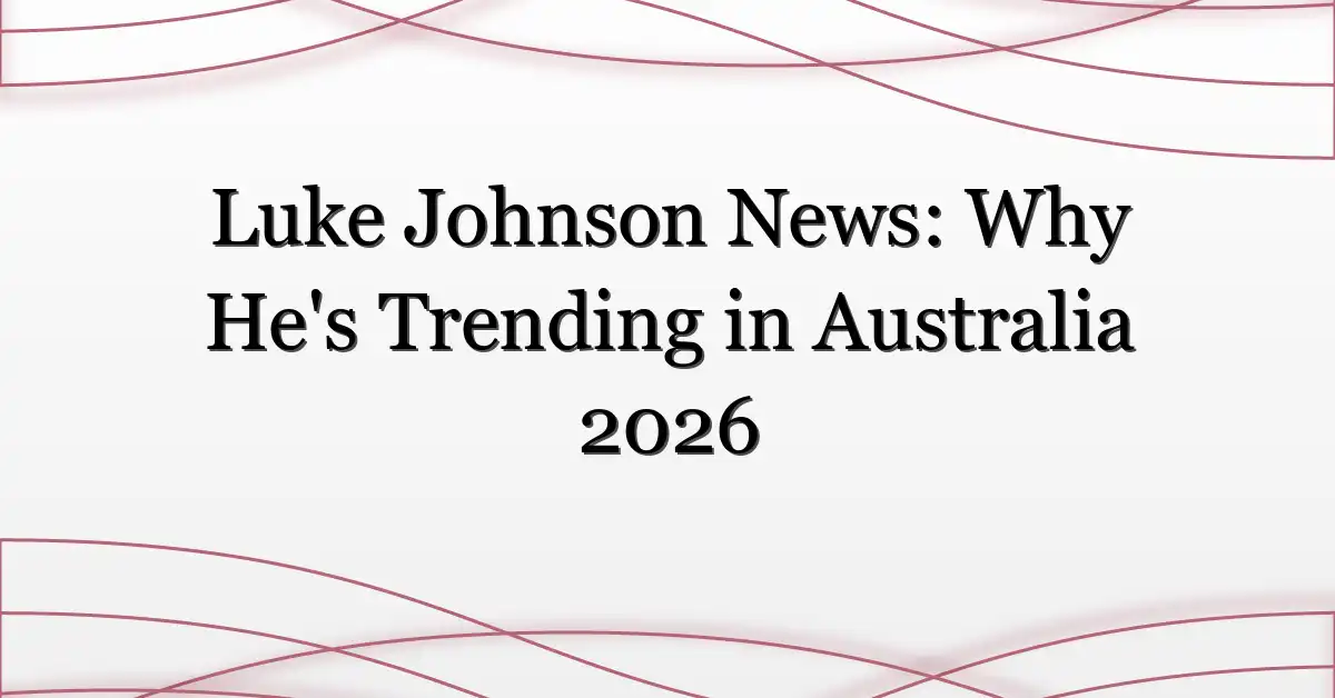 Luke Johnson News: Why He’s Trending in Australia 2026