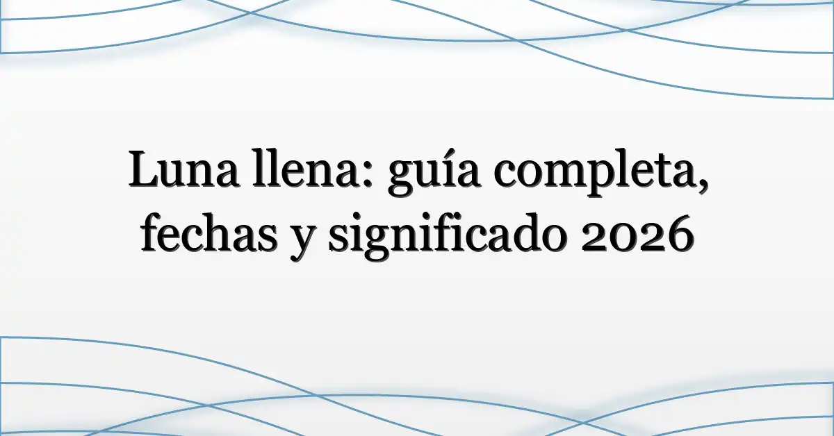 Luna llena: guía completa, fechas y significado 2026