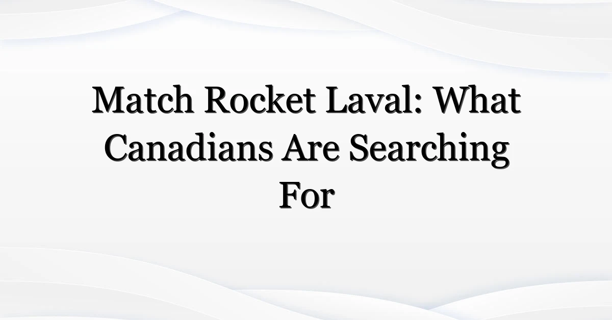 Match Rocket Laval: What Canadians Are Searching For