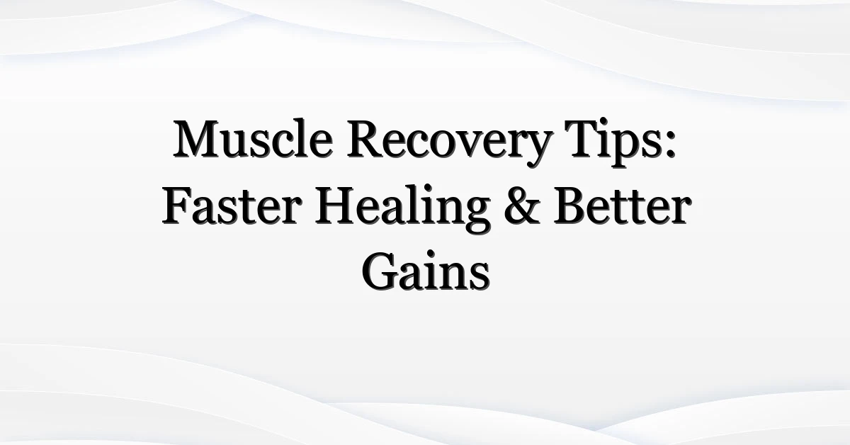 Muscle Recovery Tips: Faster Healing & Better Gains