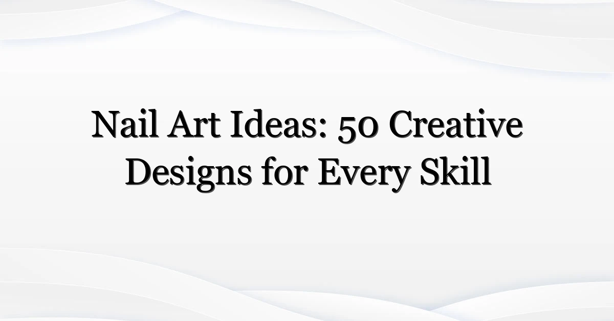 Nail Art Ideas: 50 Creative Designs for Every Skill