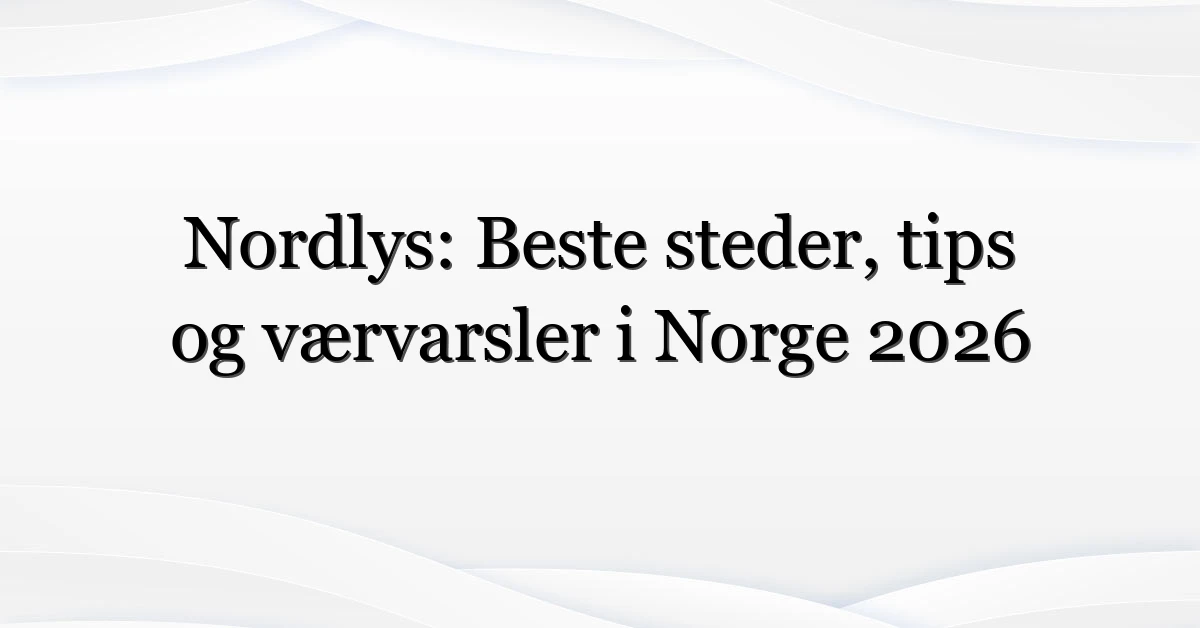 Nordlys: Beste steder, tips og værvarsler i Norge 2026
