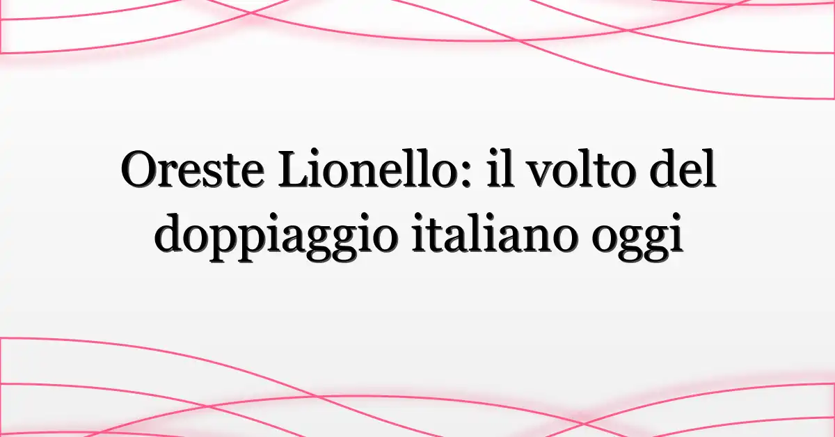 Oreste Lionello: il volto del doppiaggio italiano oggi