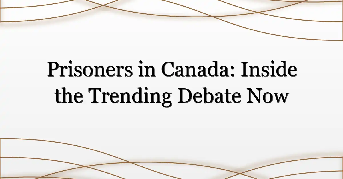 Prisoners in Canada: Inside the Trending Debate Now
