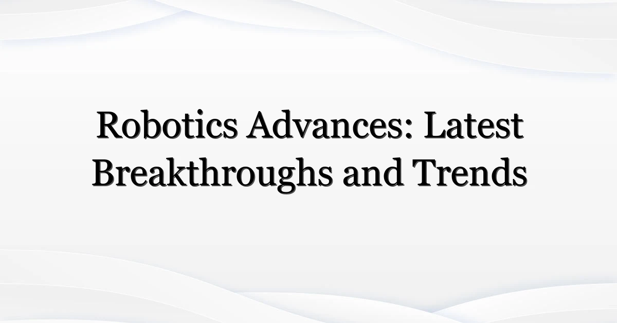 Robotics Advances: Latest Breakthroughs and Trends