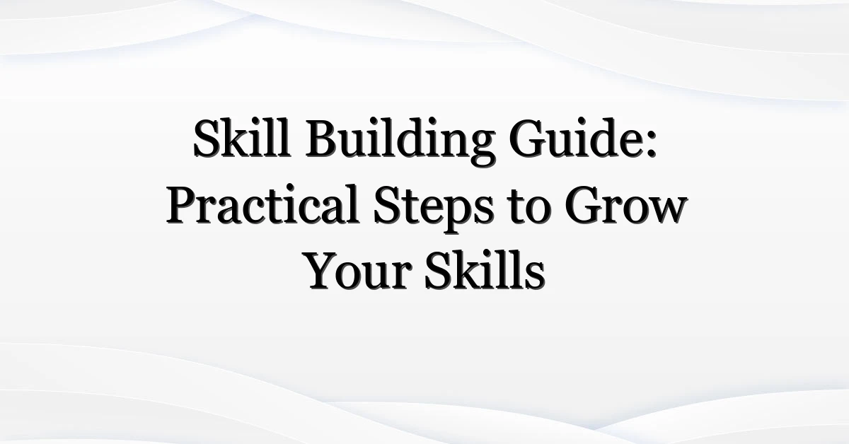 Skill Building Guide: Practical Steps to Grow Your Skills
