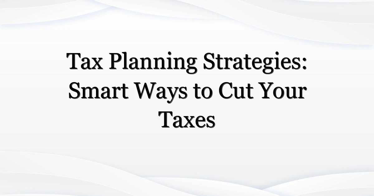 Tax Planning Strategies: Smart Ways to Cut Your Taxes