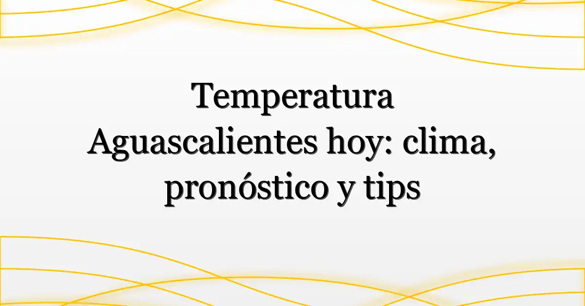Temperatura Aguascalientes hoy: clima, pronóstico y tips