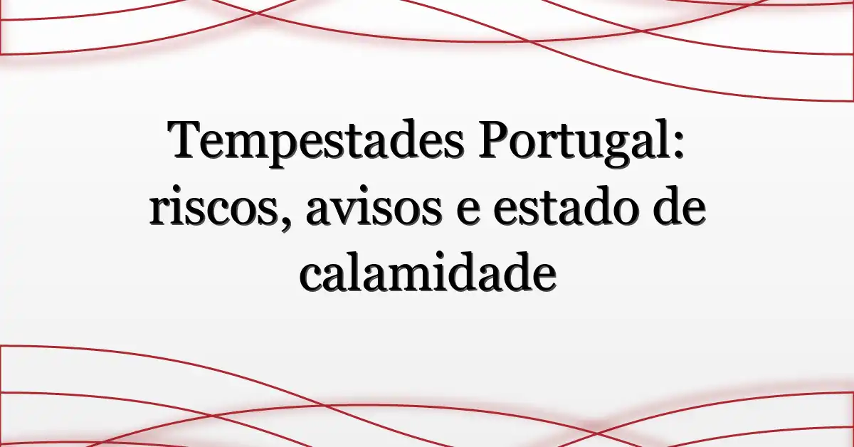 Tempestades Portugal: riscos, avisos e estado de calamidade