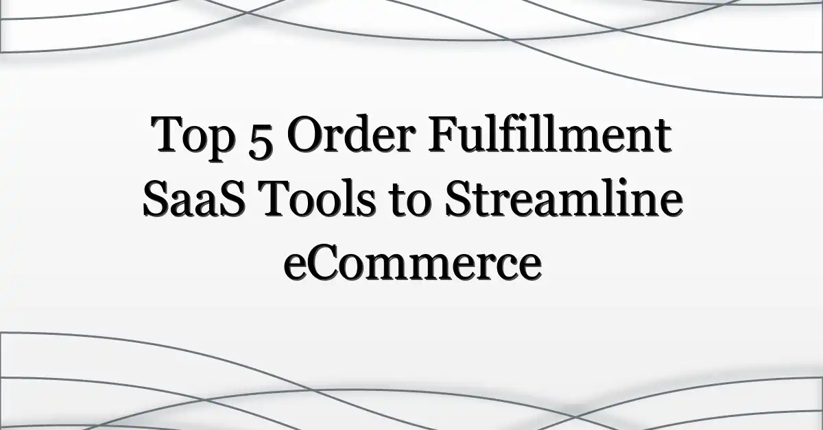 Top 5 Order Fulfillment SaaS Tools to Streamline eCommerce