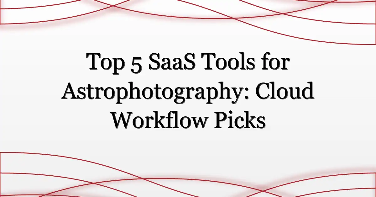 Top 5 SaaS Tools for Astrophotography: Cloud Workflow Picks