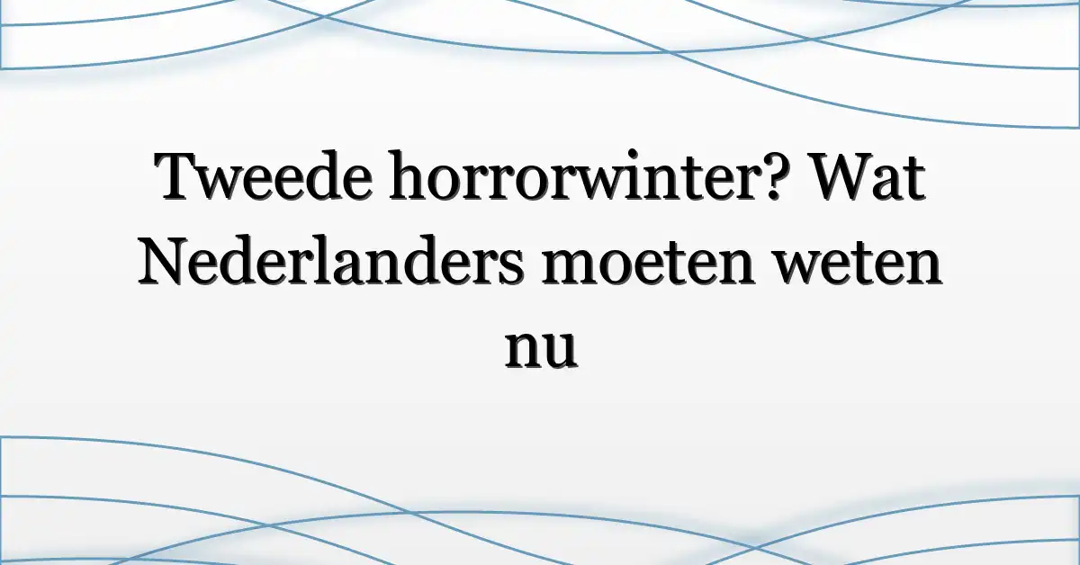 Tweede horrorwinter? Wat Nederlanders moeten weten nu