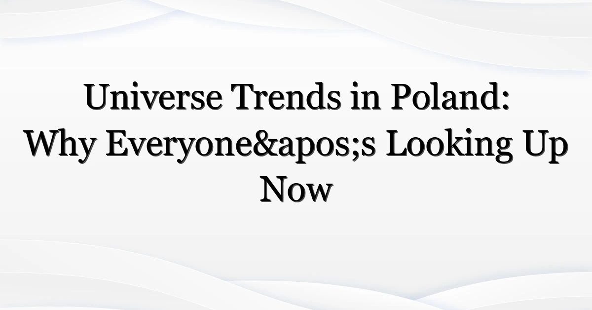 Universe Trends in Poland: Why Everyone’s Looking Up Now