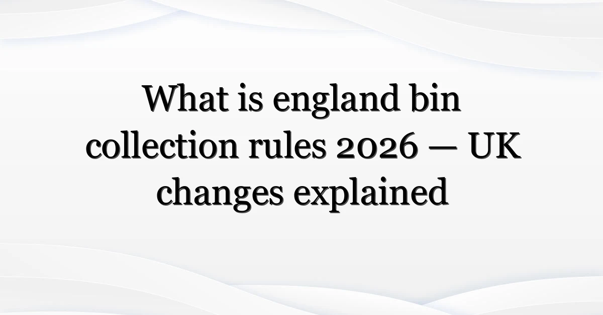 What is england bin collection rules 2026 — UK changes explained