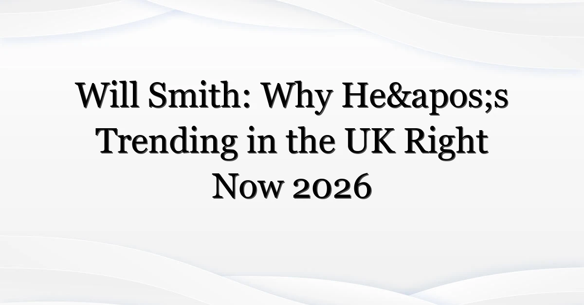 Will Smith Why He’s Trending in the UK Right Now 2026