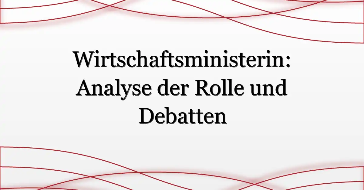Wirtschaftsministerin: Analyse der Rolle und Debatten