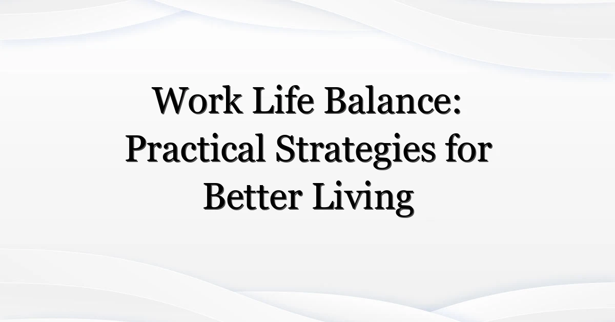 Work Life Balance: Practical Strategies for Better Living