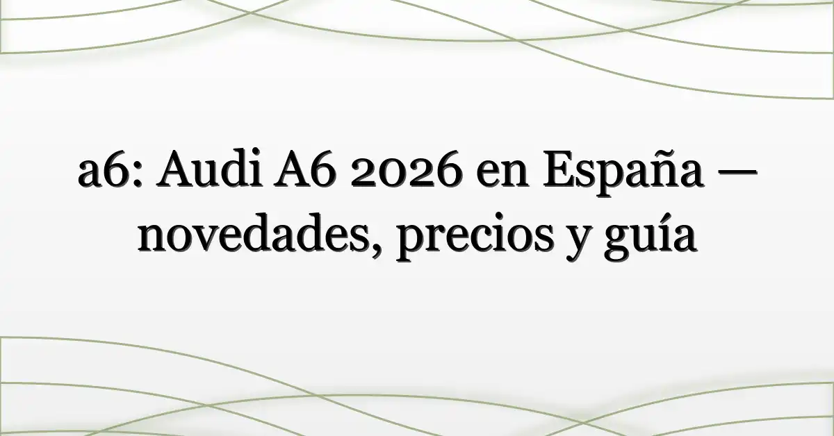 a6: Audi A6 2026 en España — novedades, precios y guía